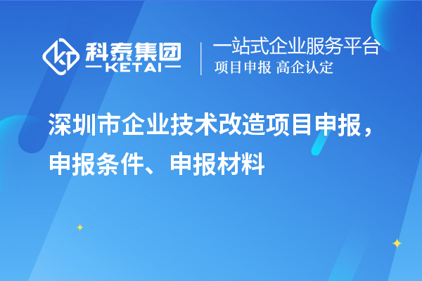 深圳市企业技术改造<a href=//m.auto-fm.com/shenbao.html target=_blank class=infotextkey>项目申报</a>，申报条件、申报材料