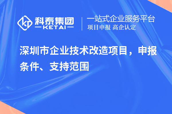 深圳市企业技术改造项目，申报条件、支持范围