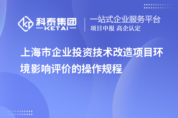 上海市企业投资技术改造项目环境影响评价的操作规程