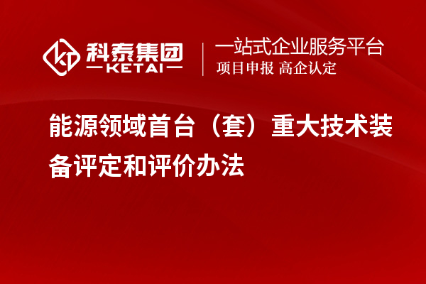 能源领域首台（套）重大技术装备评定和评价办法