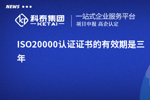 ISO20000认证证书的有效期是三年