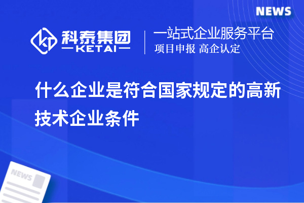 什么企业是符合国家规定的高新技术企业条件