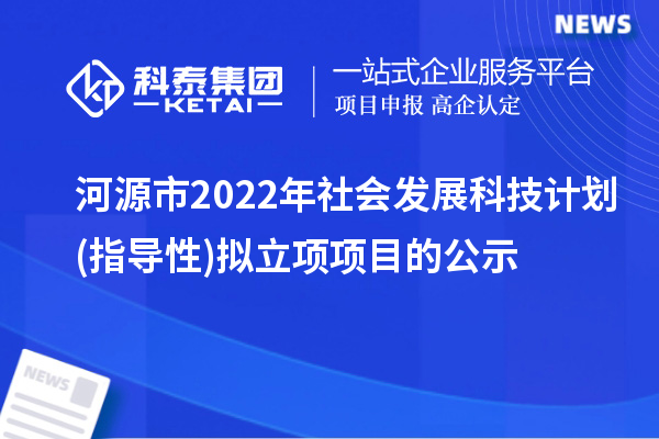 河源市2022年社会发展科技计划(指导性)拟立项项目的公示