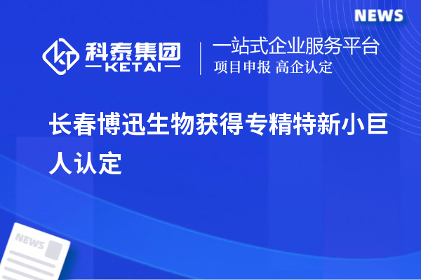 长春博迅生物获得专精特新小巨人认定