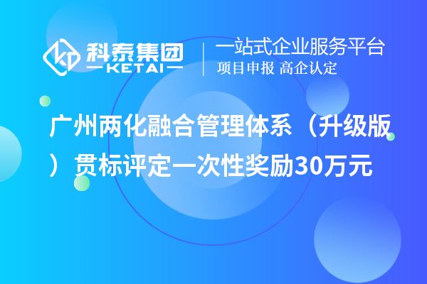 广州两化融合管理体系（升级版）贯标评定一次性奖励30万元