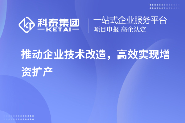 推动企业技术改造，高效实现增资扩产