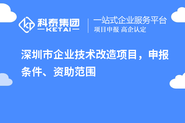 深圳市企业技术改造项目，申报条件、资助范围