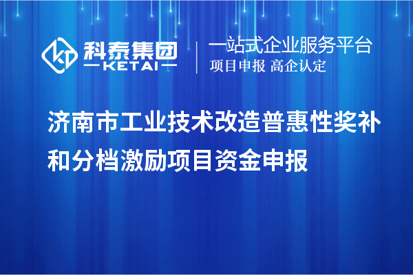 济南市工业技术改造普惠性奖补和分档激励项目资金申报