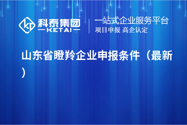 山东省瞪羚企业申报条件（最新）