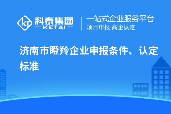 济南市瞪羚企业申报条件、认定标准