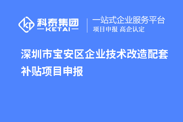 深圳市宝安区企业技术改造配套补贴项目申报