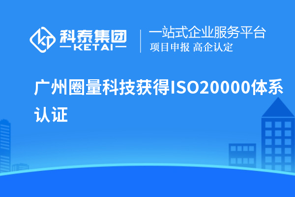 广州圈量科技获得ISO20000体系认证