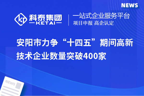 安阳市力争“十四五”期间高新技术企业数量突破400家