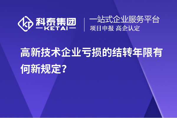 高新技术企业亏损的结转年限有何新规定？