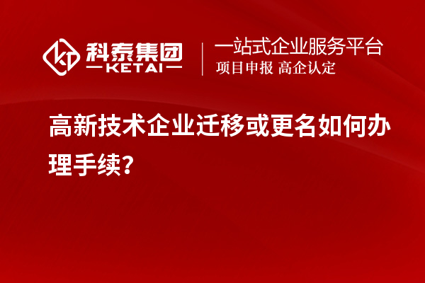 高新技术企业迁移或更名如何办理手续？