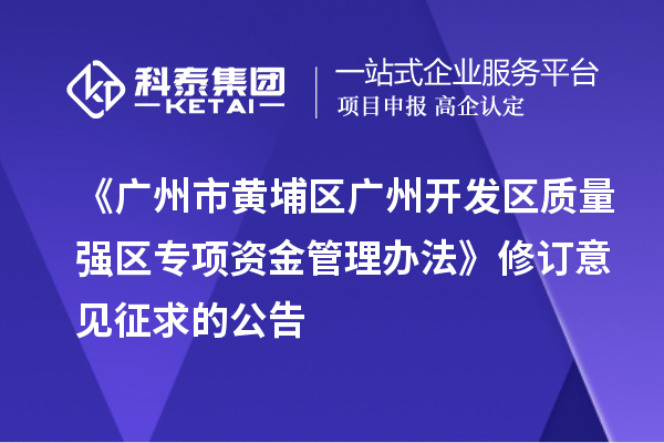 《广州市黄埔区 广州开发区质量强区专项资金管理办法》修订意见征求的公告