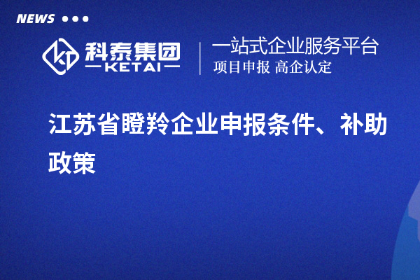 江苏省瞪羚企业申报条件、补助政策