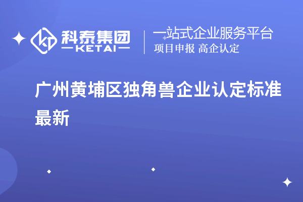 广州黄埔区独角兽企业认定标准最新