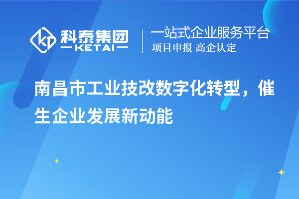 南昌市工业技改数字化转型，催生企业发展新动能