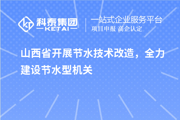 山西省开展节水技术改造，全力建设节水型机关