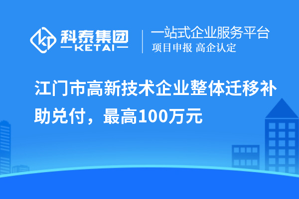 江门市高新技术企业整体迁移补助兑付，最高100万元