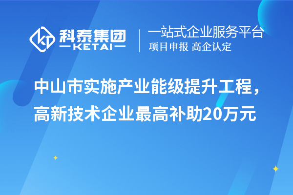 中山市实施产业能级提升工程，高新技术企业最高补助20万元