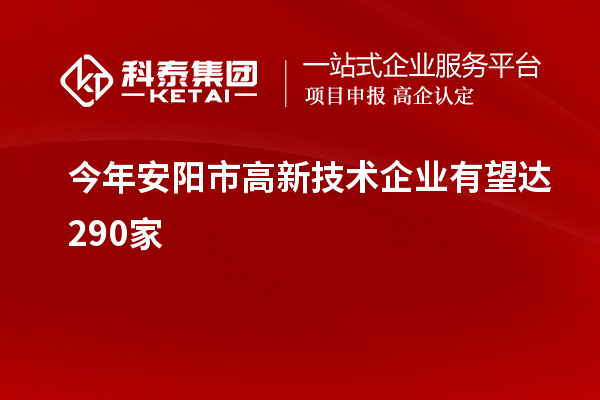 今年安阳市高新技术企业有望达290家