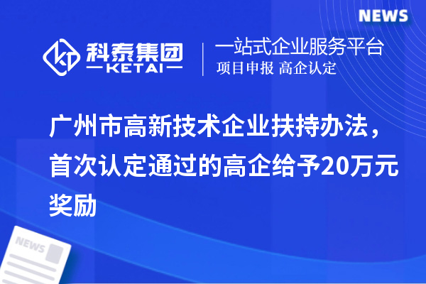 广州市高新技术企业扶持办法，首次认定通过的高企给予20万元奖励