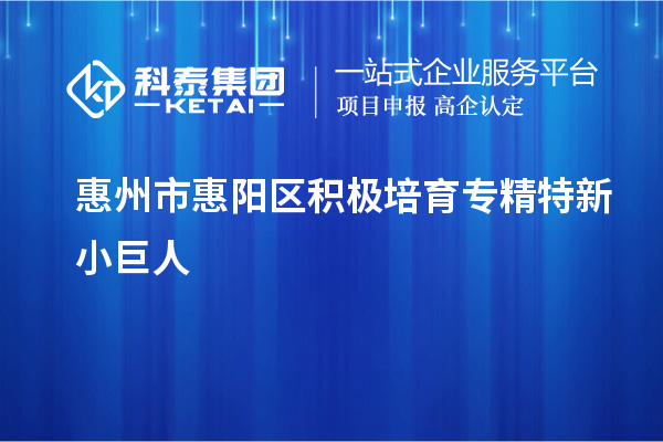 惠州市惠阳区积极培育专精特新小巨人