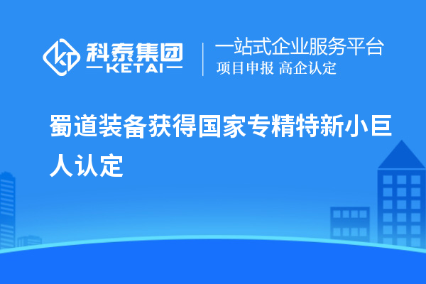 蜀道装备获得国家专精特新小巨人认定