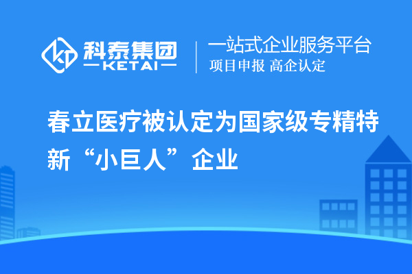 春立医疗被认定为国家级专精特新“小巨人”企业