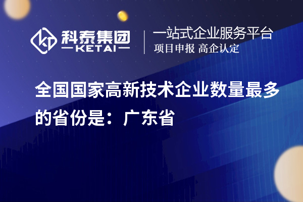 全国国家高新技术企业数量最多的省份是：广东省