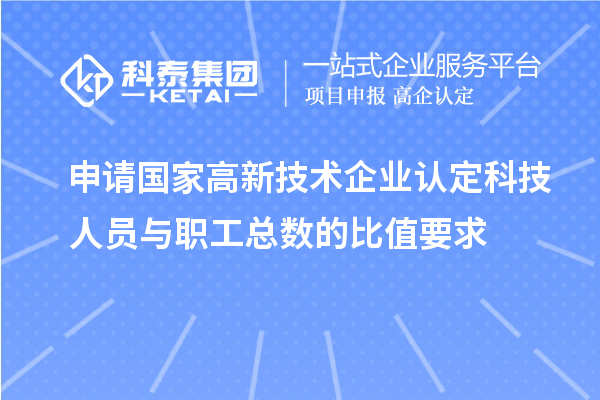 申请国家
科技人员与职工总数的比值要求