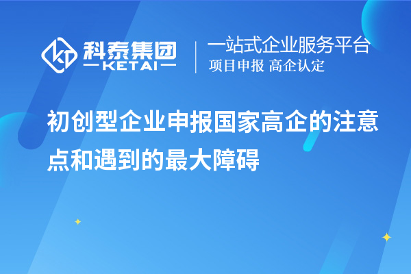 初创型企业申报国家高企的注意点和遇到的最大障碍