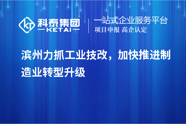 滨州力抓工业技改，加快推进制造业转型升级