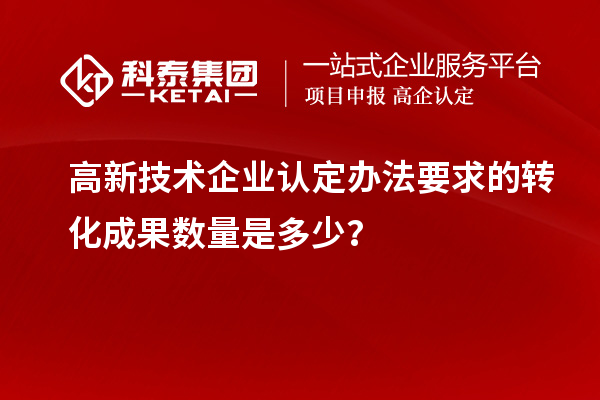 
办法要求的转化成果数量是多少？