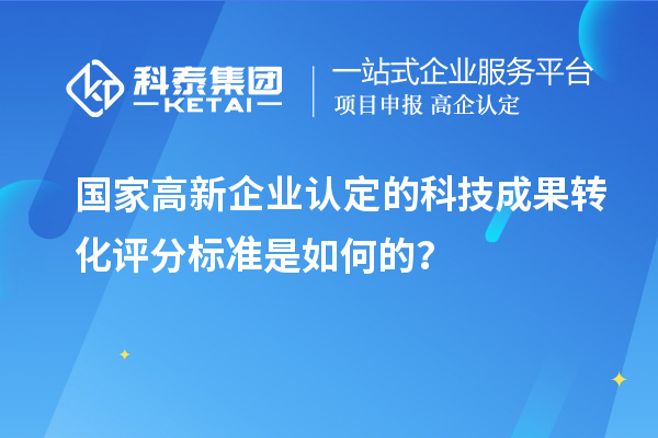 国家高新企业认定的科技成果转化评分标准是如何的？