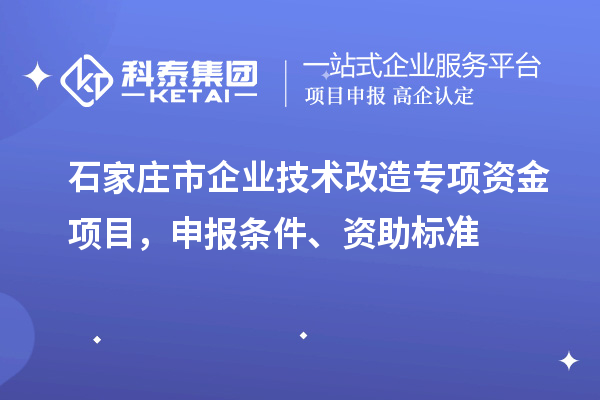 石家庄市企业技术改造专项资金项目，申报条件、资助标准