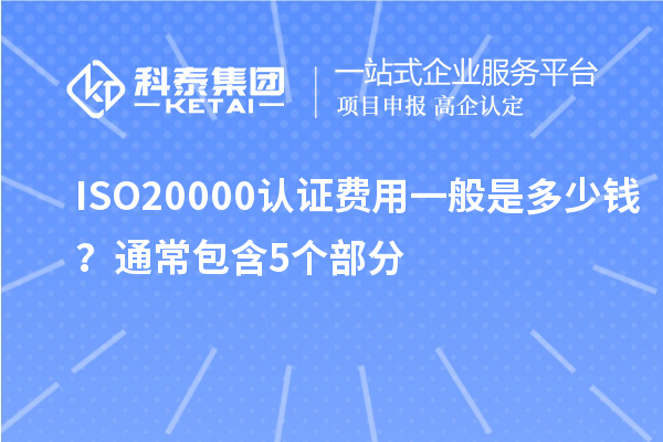 ISO20000认证费用一般是多少钱？通常包含5个部分