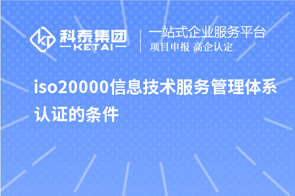 iso20000信息技术服务管理体系认证的条件