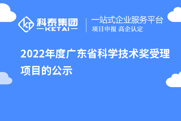 2022年度广东省科学技术奖受理项目的公示