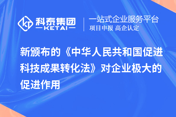 新颁布的《中华人民共和国促进科技成果转化法》对企业极大的促进作用