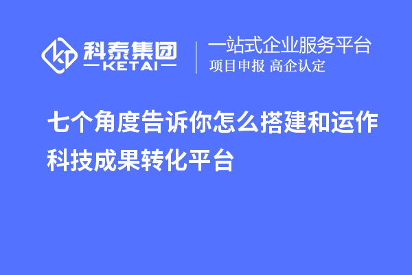 七个角度告诉你怎么搭建和运作科技成果转化平台