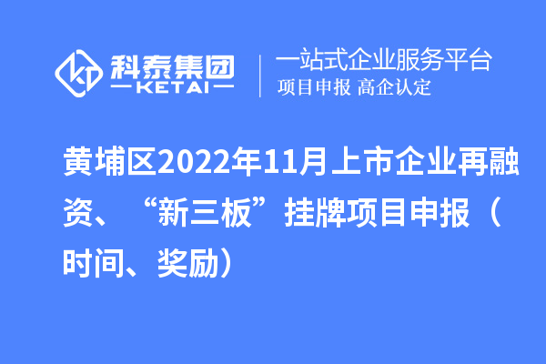 黄埔区2022年11月上市企业再融资、“新三板”挂牌<a href=//m.auto-fm.com/shenbao.html target=_blank class=infotextkey>项目申报</a>（时间、奖励）