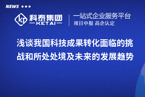 浅谈我国科技成果转化面临的挑战和所处处境及未来的发展趋势