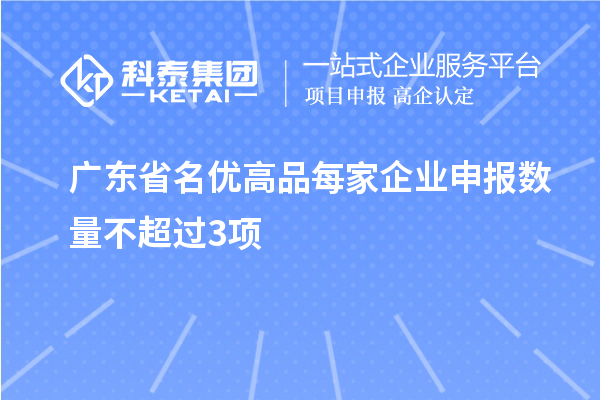 广东省名优高品每家企业申报数量不超过3项