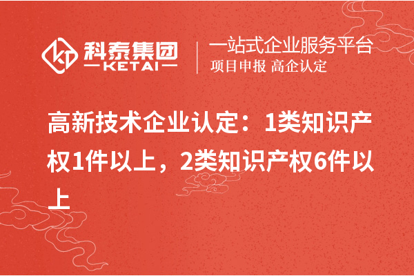 
：1类知识产权1件以上，2类知识产权6件以上