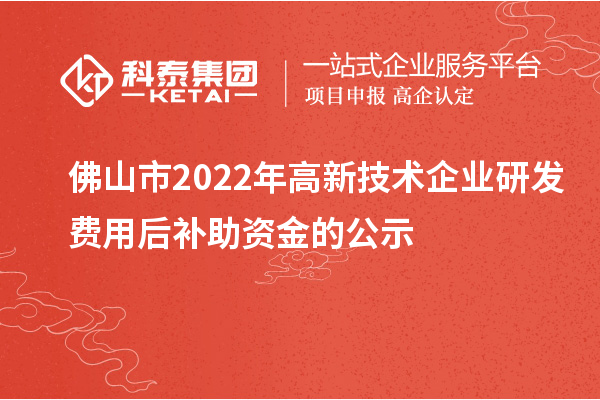 佛山市2022年高新技术企业研发费用后补助资金的公示