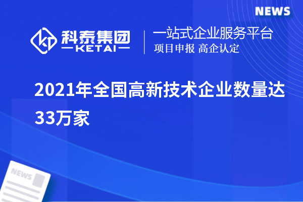 2021年全国高新技术企业数量达33万家