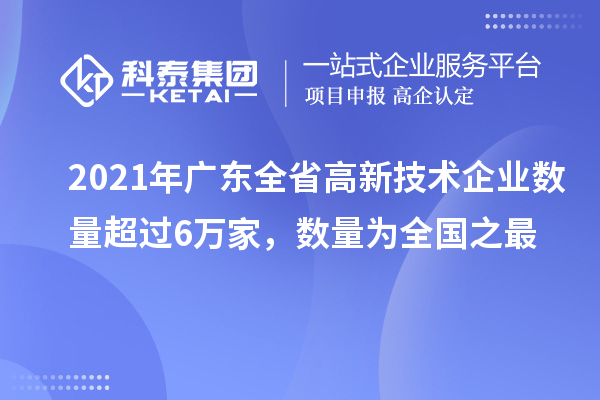 2021年广东全省高新技术企业数量超过6万家，数量为全国之最